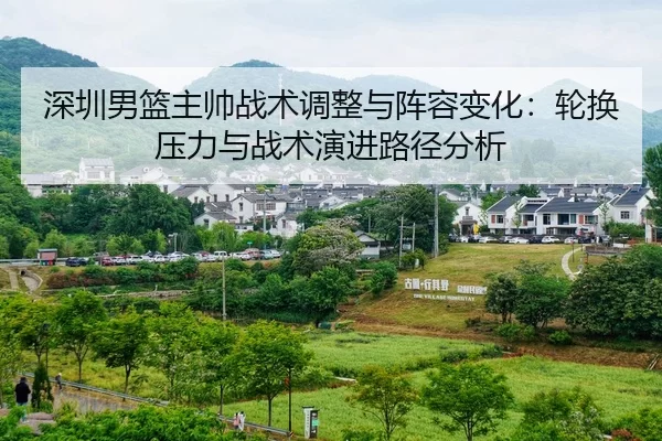 深圳男篮主帅战术调整与阵容变化：轮换压力与战术演进路径分析