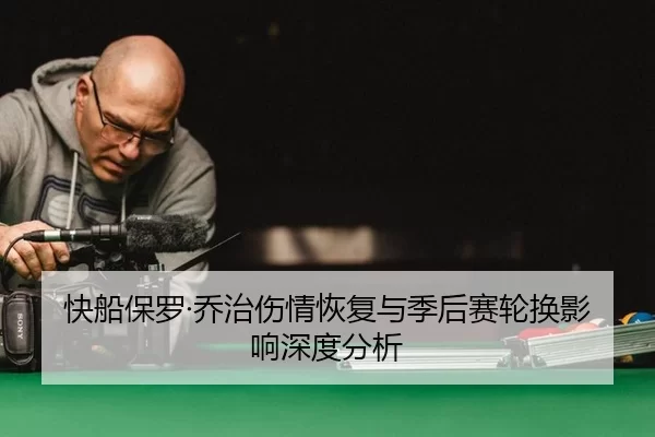 快船保罗·乔治伤情恢复与季后赛轮换影响深度分析