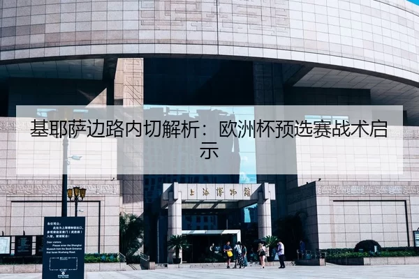 基耶萨边路内切解析：欧洲杯预选赛战术启示